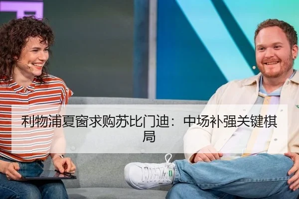 利物浦夏窗求购苏比门迪：中场补强关键棋局