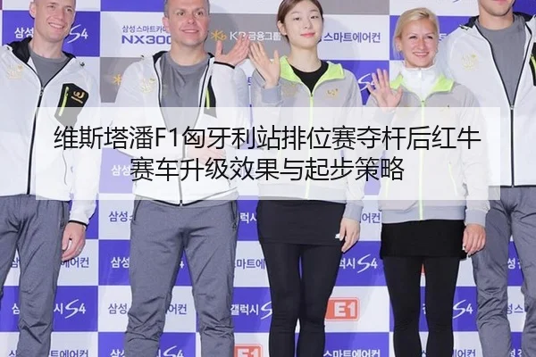 维斯塔潘F1匈牙利站排位赛夺杆后红牛赛车升级效果与起步策略